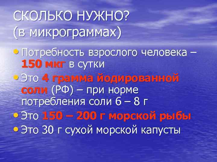СКОЛЬКО НУЖНО? (в микрограммах) • Потребность взрослого человека – 150 мкг в сутки •