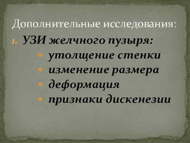 Дополнительные исследования: 1. УЗИ желчного пузыря: утолщение стенки изменение размера деформация признаки дискенезии 