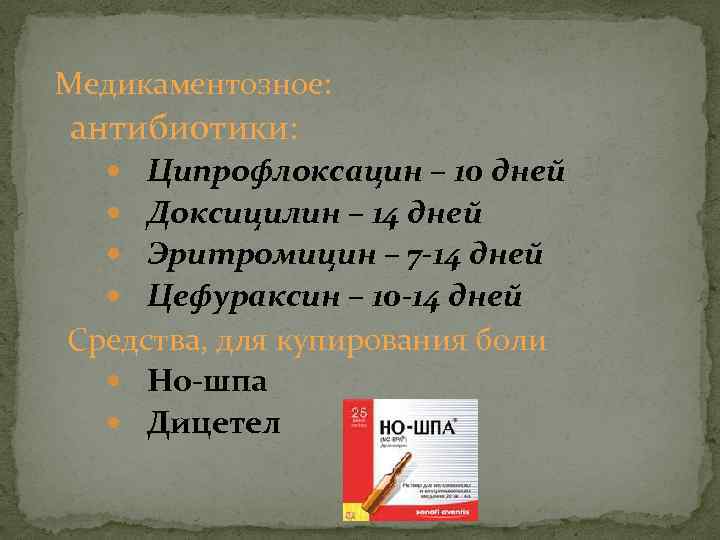 Медикаментозное: антибиотики: Ципрофлоксацин – 10 дней Доксицилин – 14 дней Эритромицин – 7 -14