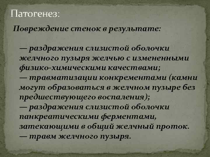 Патогенез: Повреждение стенок в результате: — раздражения слизистой оболочки желчного пузыря желчью с измененными