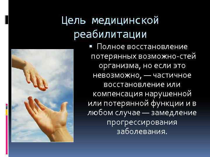 Цель медицинской реабилитации Полное восстановление потерянных возможно стей организма, но если это невозможно, —