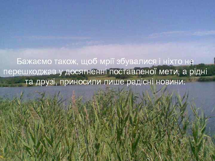 Бажаємо також, щоб мрії збувалися і ніхто не перешкоджав у досягненні поставленої мети, а