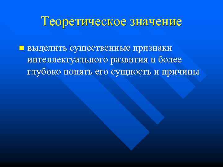 Теоретическое значение n выделить существенные признаки интеллектуального развития и более глубоко понять его сущность