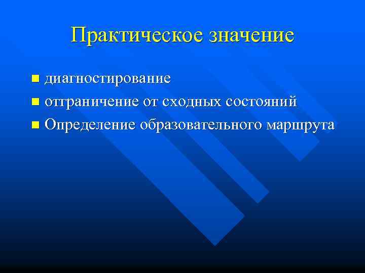 Практическое значение диагностирование n отграничение от сходных состояний n Определение образовательного маршрута n 