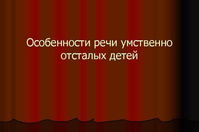 Речь умственно отсталого. Особенности речи умственно отсталых детей. Особенности речи умственно отсталых. Снервы нарушения речью умственная отсталость развитие.