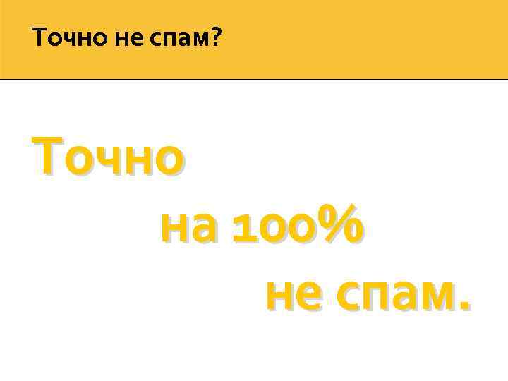 Точно не спам? Точно на 100% не спам. 