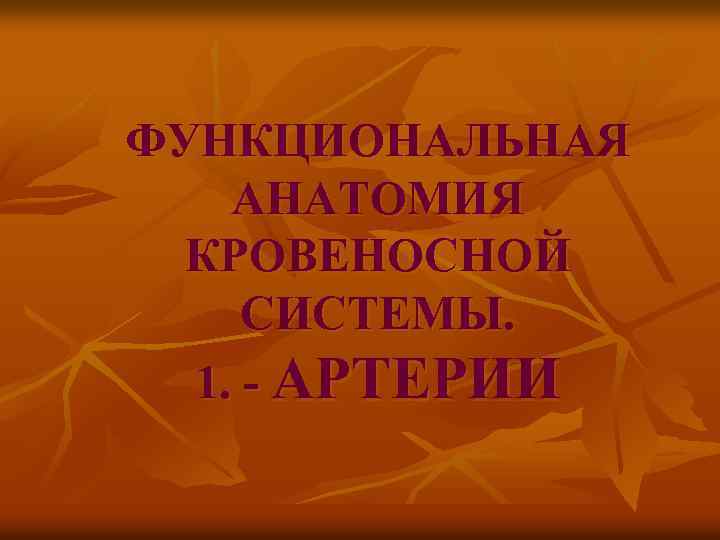 ФУНКЦИОНАЛЬНАЯ АНАТОМИЯ КРОВЕНОСНОЙ СИСТЕМЫ. 1. - АРТЕРИИ 