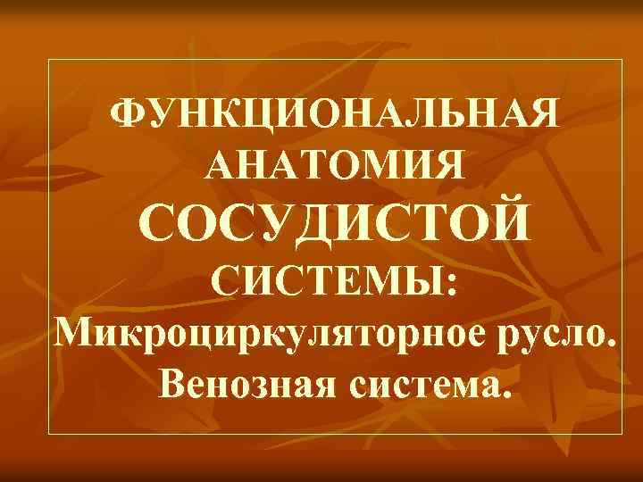 ФУНКЦИОНАЛЬНАЯ АНАТОМИЯ СОСУДИСТОЙ СИСТЕМЫ: Микроциркуляторное русло. Венозная система. 