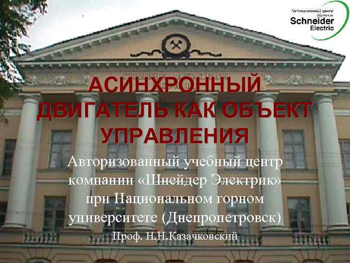 АСИНХРОННЫЙ ДВИГАТЕЛЬ КАК ОБЪЕКТ УПРАВЛЕНИЯ Авторизованный учебный центр компании «Шнейдер Электрик» при Национальном горном