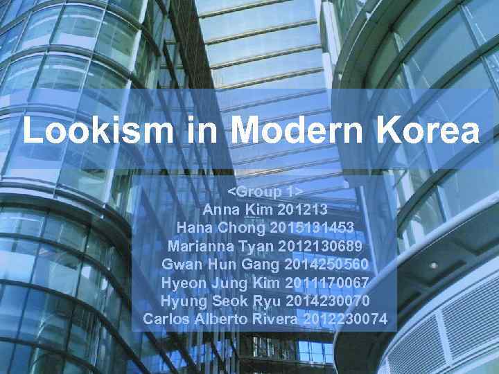 Lookism in Modern Korea <Group 1> Anna Kim 201213 Hana Chong 2015131453 Marianna Tyan