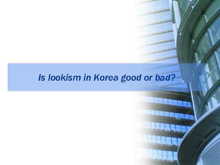 Is lookism in Korea good or bad? 