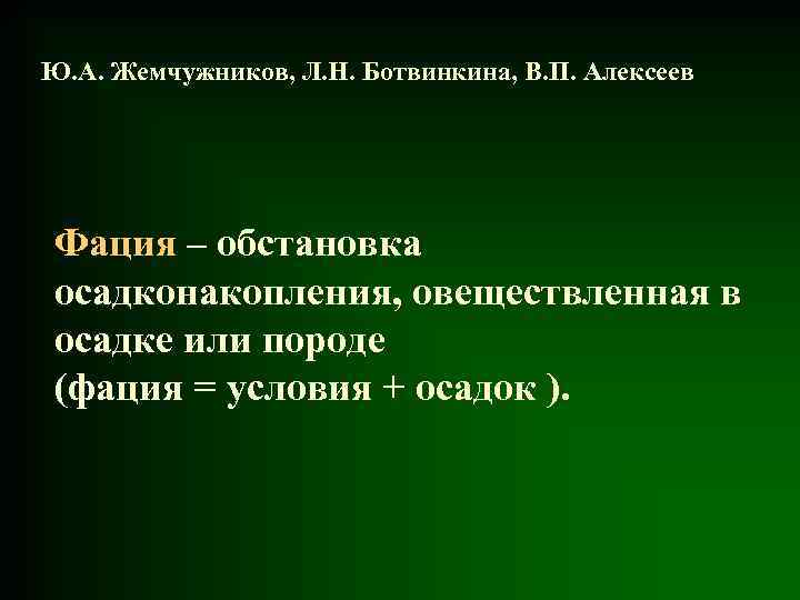Ю. А. Жемчужников, Л. Н. Ботвинкина, В. П. Алексеев Фация – обстановка осадконакопления, овеществленная