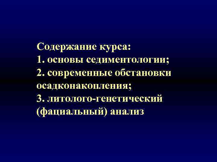 Содержание курса: 1. основы седиментологии; 2. современные обстановки осадконакопления; 3. литолого-генетический (фациальный) анализ 