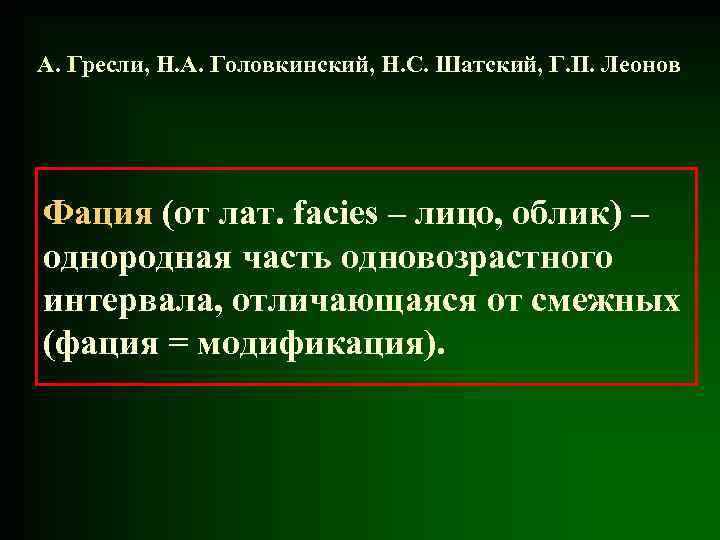 А. Гресли, Н. А. Головкинский, Н. С. Шатский, Г. П. Леонов Фация (от лат.