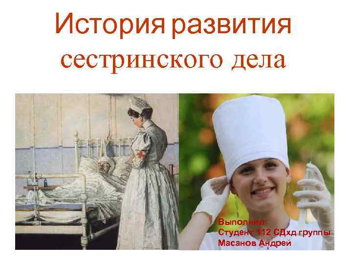 История развития сестринского дела Выполнил: Студент 112 СДхд группы Масанов Андрей 