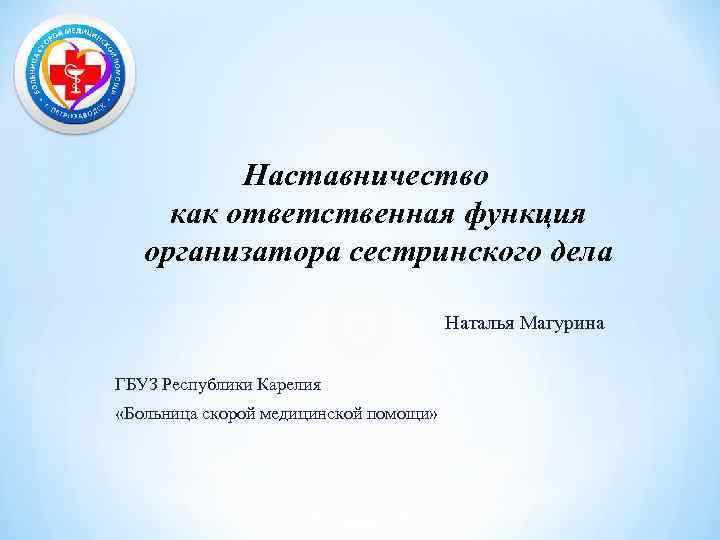Наставничество как ответственная функция организатора сестринского дела Наталья Магурина ГБУЗ Республики Карелия «Больница скорой