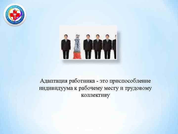 Адаптация работника - это приспособление индивидуума к рабочему месту и трудовому коллективу 