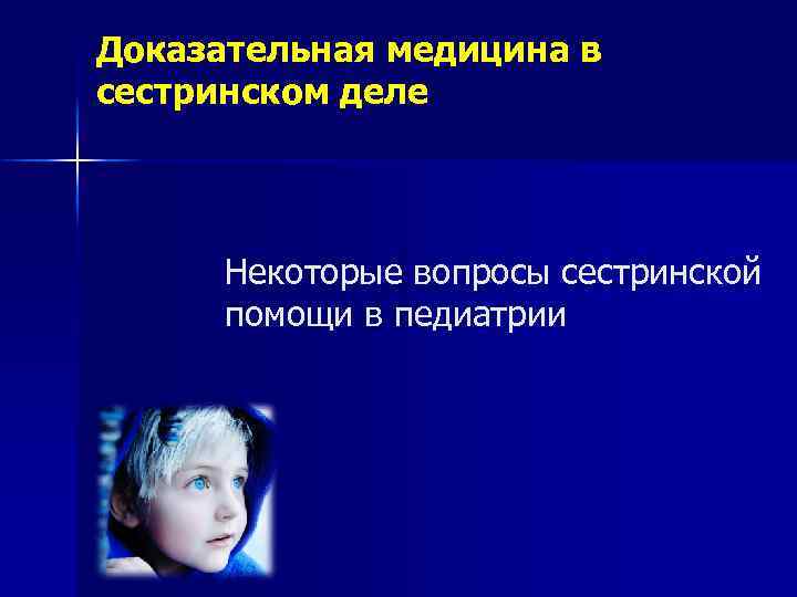 Доказательная медицина в сестринском деле Некоторые вопросы сестринской помощи в педиатрии 