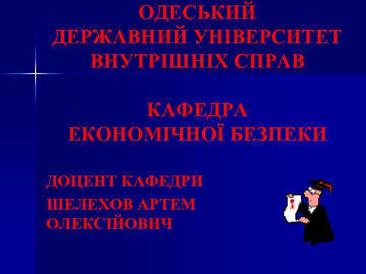 ОДЕСЬКИЙ ДЕРЖАВНИЙ УНІВЕРСИТЕТ ВНУТРІШНІХ СПРАВ КАФЕДРА ЕКОНОМІЧНОЇ БЕЗПЕКИ ДОЦЕНТ КАФЕДРИ ШЕЛЕХОВ АРТЕМ ОЛЕКСІЙОВИЧ 