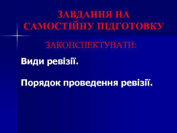ЗАВДАННЯ НА САМОСТІЙНУ ПІДГОТОВКУ ЗАКОНСПЕКТУВАТИ: Види ревізії. Порядок проведення ревізії. 