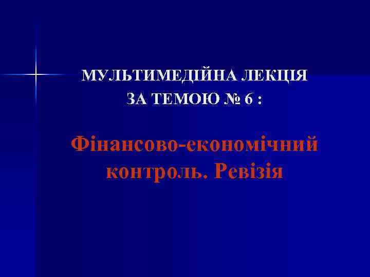 МУЛЬТИМЕДІЙНА ЛЕКЦІЯ ЗА ТЕМОЮ № 6 : Фінансово-економічний контроль. Ревізія 
