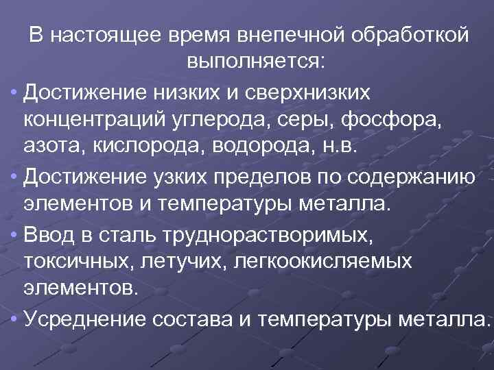 В настоящее время внепечной обработкой выполняется: • Достижение низких и сверхнизких концентраций углерода, серы,