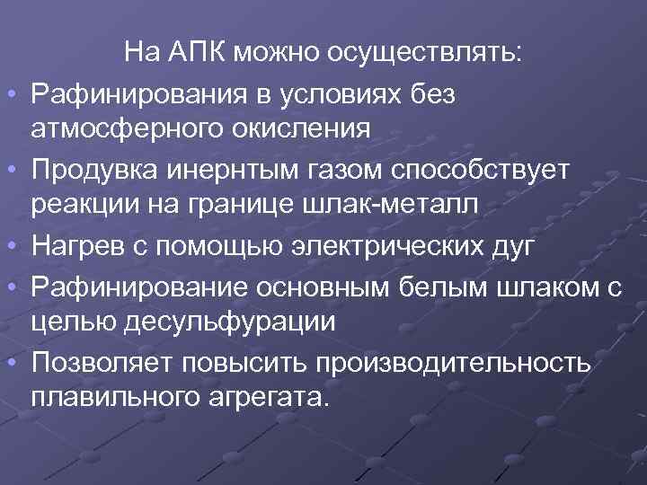  • • • На АПК можно осуществлять: Рафинирования в условиях без атмосферного окисления