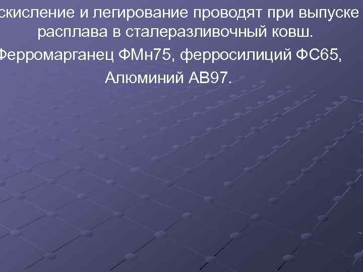 скисление и легирование проводят при выпуске расплава в сталеразливочный ковш. Ферромарганец ФМн 75, ферросилиций