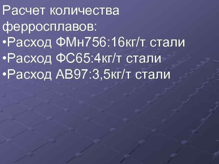 Расчет количества ферросплавов: • Расход ФМн 756: 16 кг/т стали • Расход ФС 65: