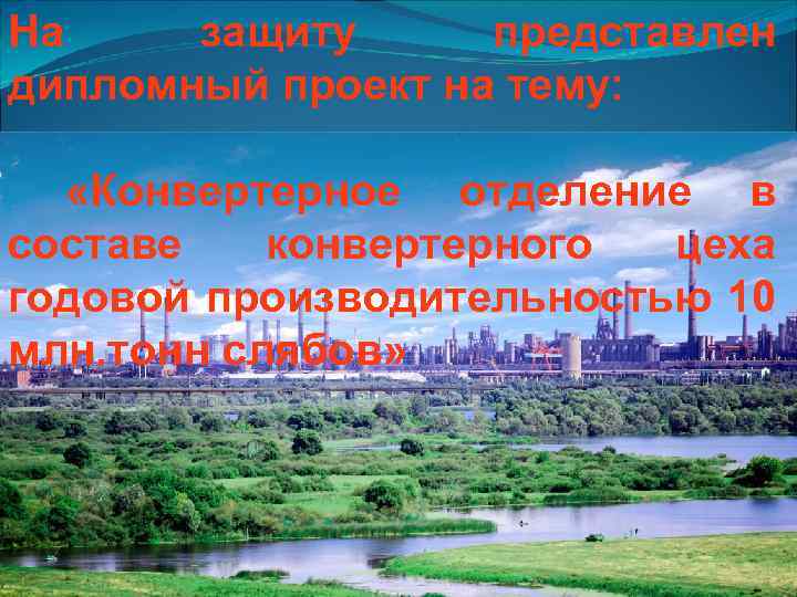 На защиту представлен дипломный проект на тему: «Конвертерное отделение в составе конвертерного цеха годовой