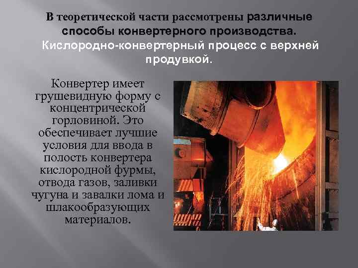 В теоретической части рассмотрены различные способы конвертерного производства. Кислородно-конвертерный процесс с верхней продувкой. Конвертер
