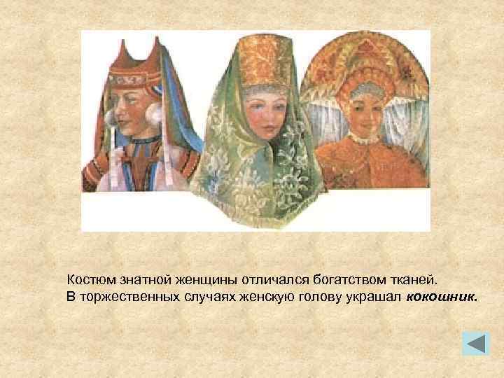 Костюм знатной женщины отличался богатством тканей. В торжественных случаях женскую голову украшал кокошник. 