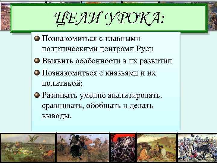 ЦЕЛИ УРОКА: Познакомиться с главными политическими центрами Руси Выявить особенности в их развитии Познакомиться