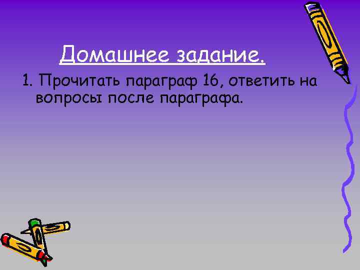 Домашнее задание. 1. Прочитать параграф 16, ответить на вопросы после параграфа. 
