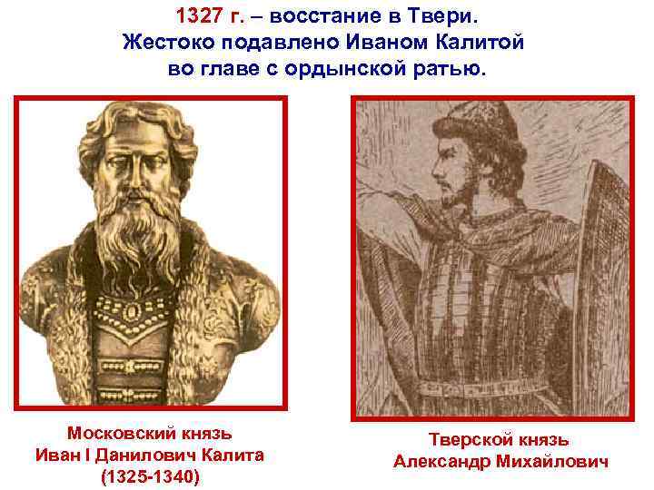 1327 г. – восстание в Твери. Жестоко подавлено Иваном Калитой во главе с ордынской