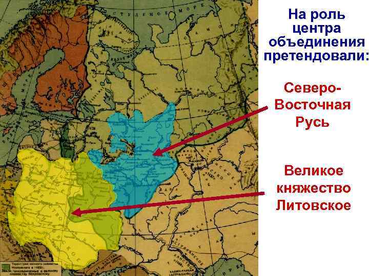 На роль центра объединения претендовали: Северо. Восточная Русь Великое княжество Литовское 