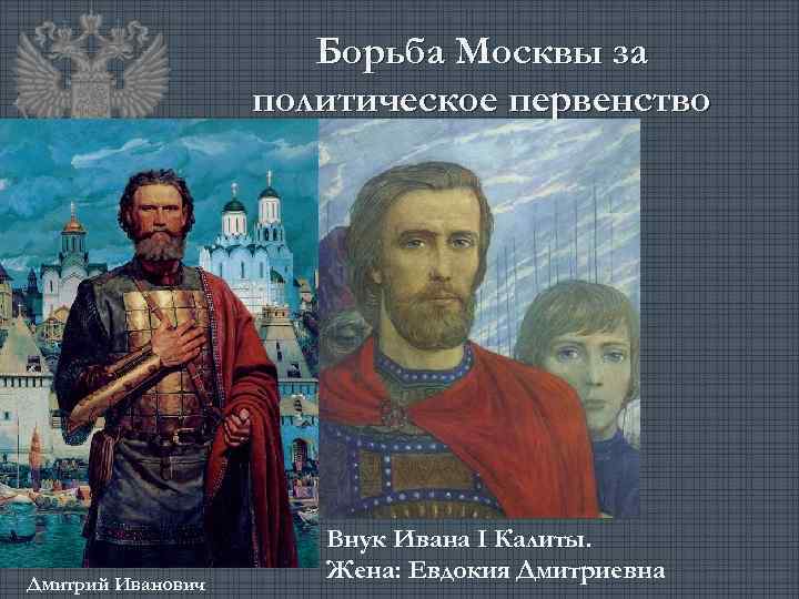 Борьба Москвы за политическое первенство Дмитрий Иванович Внук Ивана I Калиты. Жена: Евдокия Дмитриевна