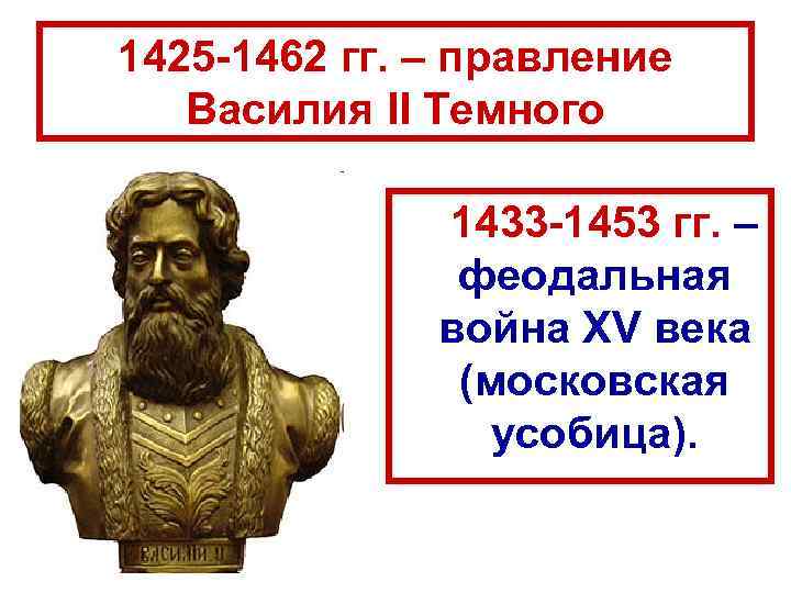1425 -1462 гг. – правление Василия II Темного 1433 -1453 гг. – феодальная война