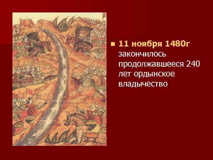 n 11 ноября 1480 г закончилось продолжавшееся 240 лет ордынское владычество 
