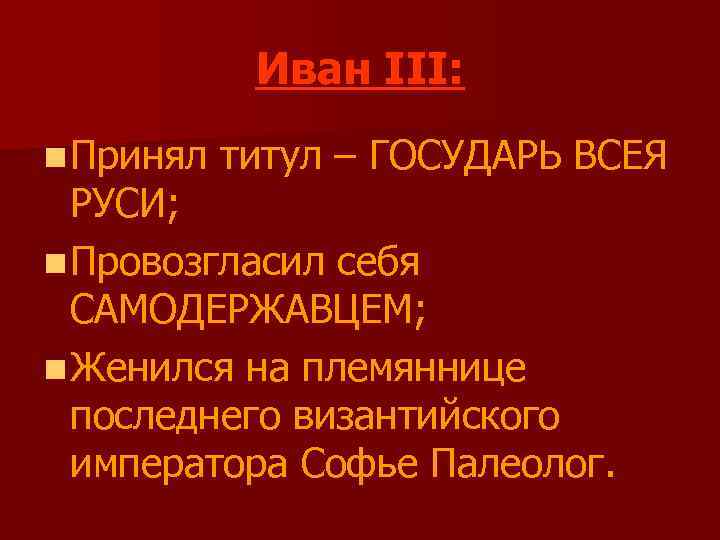 Иван III: n Принял титул – ГОСУДАРЬ ВСЕЯ РУСИ; n Провозгласил себя САМОДЕРЖАВЦЕМ; n