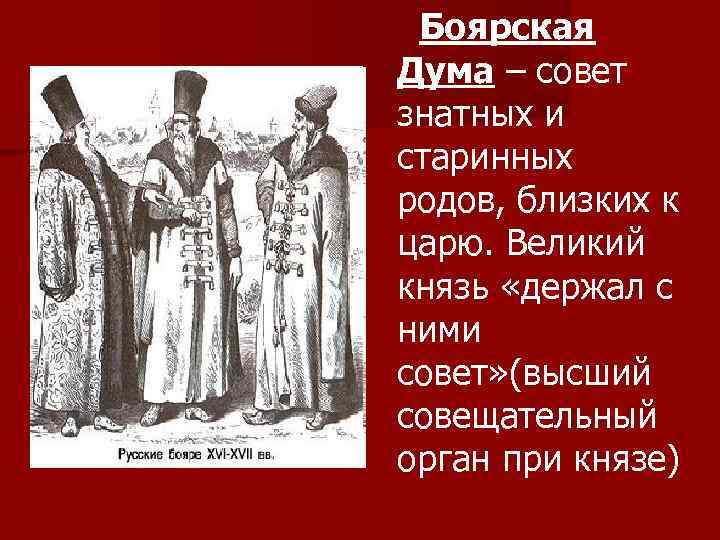 Боярская Дума – совет знатных и старинных родов, близких к царю. Великий князь «держал