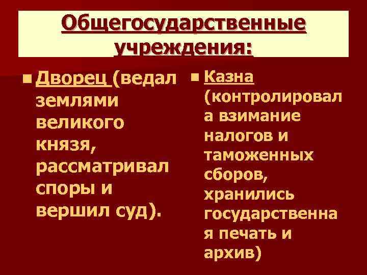 Общегосударственные учреждения: n Дворец (ведал землями великого князя, рассматривал споры и вершил суд). n