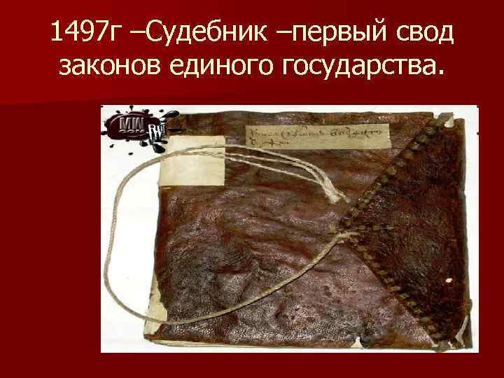 1497 г –Судебник –первый свод законов единого государства. 