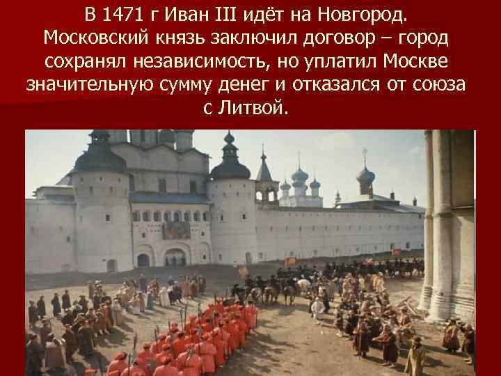 В 1471 г Иван III идёт на Новгород. Московский князь заключил договор – город