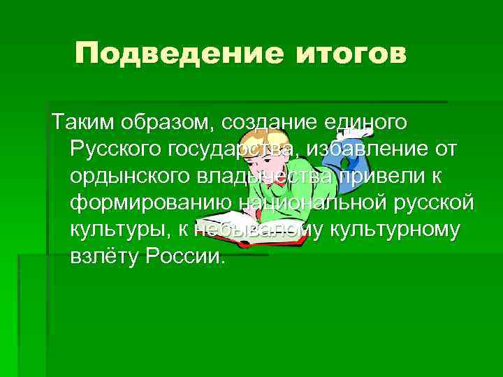 Подведение итогов Таким образом, создание единого Русского государства, избавление от ордынского владычества привели к