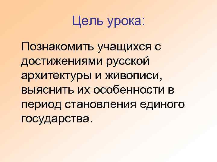 Цель урока: Познакомить учащихся с достижениями русской архитектуры и живописи, выяснить их особенности в