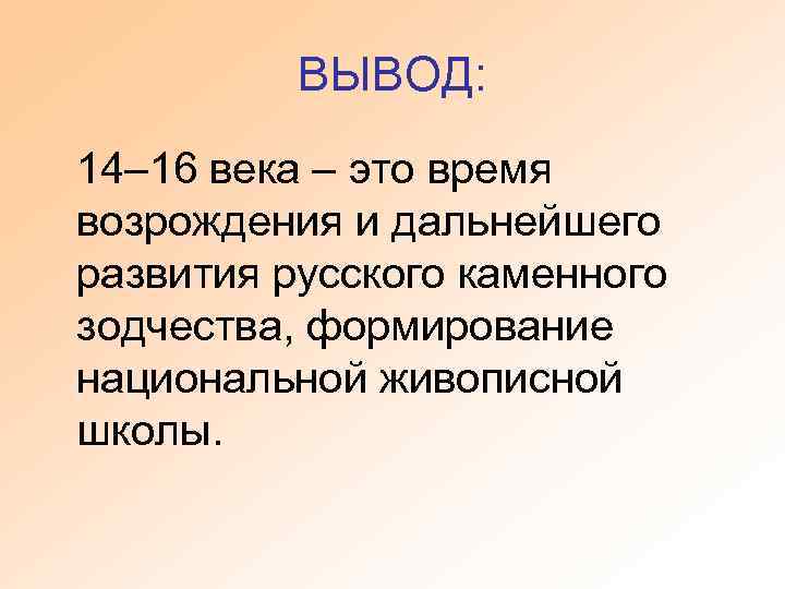 ВЫВОД: 14– 16 века – это время возрождения и дальнейшего развития русского каменного зодчества,