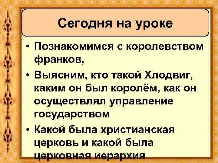 Сегодня на уроке • Познакомимся с королевством франков, • Выясним, кто такой Хлодвиг, каким