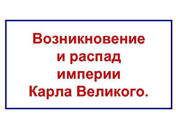 Возникновение и распад империи Карла Великого. 