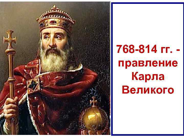 768 -814 гг. правление Карла Великого 